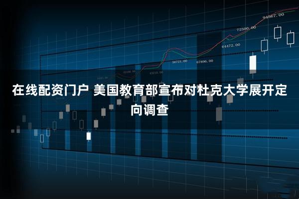 在线配资门户 美国教育部宣布对杜克大学展开定向调查