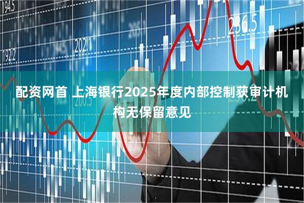 配资网首 上海银行2025年度内部控制获审计机构无保留意见