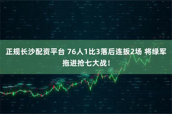 正规长沙配资平台 76人1比3落后连扳2场 将绿军拖进抢七大战！