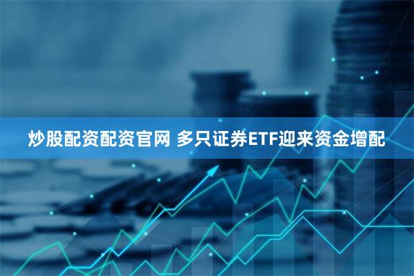 炒股配资配资官网 多只证券ETF迎来资金增配